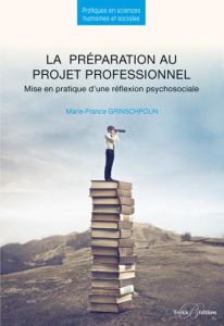 La préparation au projet professionnel. Mise en pratique d'une réflexion psychosociale - Grinschpoun Marie-France