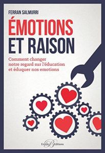 Emotions et raison. Comment changer notre regard sur l'éducation et éduquer nos émotions - Salmurri Ferran - Pernot Anne - Lopez-Mena Luis