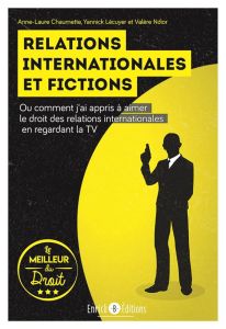 Relations internationales et fictions. Ou comment j'ai appris à aimer le droit des relations interna - Chaumette Anne-Laure - Lécuyer Yannick - Ndior Val