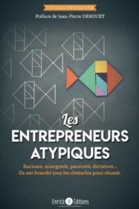 Les entrepreneurs atypiques. Ils ont franchi tous les obstacles pour réussir - Bersinger Sylvain - Derouet Jean-Pierre