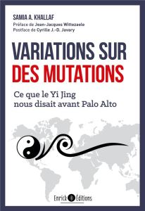 Variations sur des mutations. Ce que le Yi Jing nous disait avant Palo Alto - Khallaf Samia - Wittezaele Jean-Jacques - Javary C