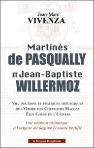 MARTINES DE PASQUALLY ET JEAN-BAPTISTE WILLERMOZ - VIE, DOCTRINE ET PRATIQUES THEURGIQUES DE L'ORDRE - VIVENZA JEAN-MARC