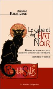 Le cabaret du Chat Noir. Histoire artistique, politique, alchimique et secrète de Montmartre, Editio - Khaitzine Richard