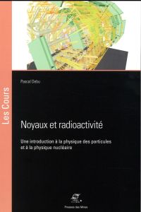 Noyaux et radioactivité. Une introduction à la physique des particules et à la physique nucléaire - Debu Pascal