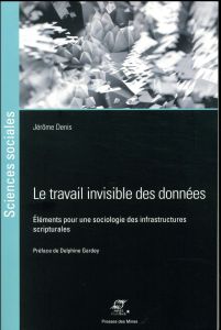 Le travail invisible des données. Elements pour une sociologie des infrastructures scripturales - Denis Jérôme - Gardey Delphine