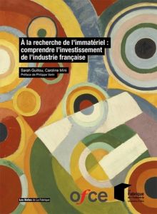 A la recherche de l'immatériel : comprendre l'investissement de l'industrie française - Guillou Sarah - Mini Caroline - Varin Philippe