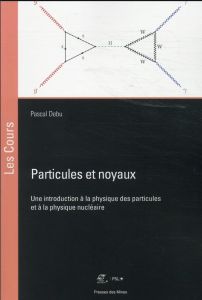 Particules et noyaux. Une introduction à la physique des particules et à la physique nucléaire - Debu Pascal