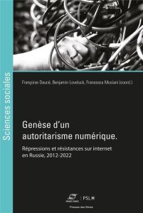 Genèse d'un autoritarisme numérique. Répressions et résistances sur internet en Russie, 2012-2022 - Daucé Françoise - Loveluck Benjamin - Musiani Fran