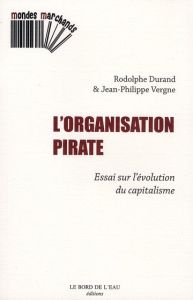 L'organisation pirate. Essai sur l'évolution du capitalisme - Durand Rodolphe - Vergne Jean-Philippe