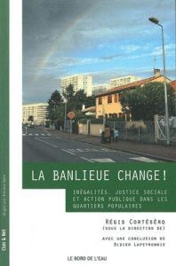 La banlieue change ! Inégalités, justice sociale et action publique dans les quartiers populaires - Cortéséro Régis - Lapeyronnie Didier