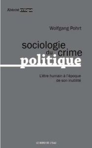 Sociologie du crime politique. L'être humain à l'époque de son inutilité - Pohrt Wolfgang - Lebrun Fabien - Oblin Nicolas - K