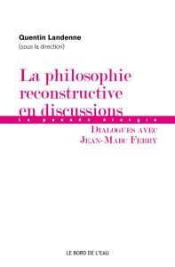 La philosophie reconstructive en discussions. Dialogues avec Jean-Marc Ferry - Landenne Quentin - Ferry Jean-Marc