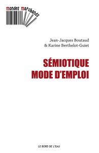 Sémiotique, mode d'emploi - Berthelot-Guiet Karine - Boutaud Jean-Jacques