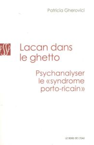 Lacan dans le ghetto : psychanalyser le "syndrome portoricain" - Gherovici Patricia - Druet Anne-Cécile