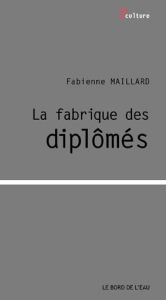 La fabrique des diplômés - Maillard Fabienne