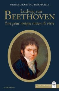 Ludwig van Beethoven. "L'art pour unique raison de vivre", avec 2 CD audio - Lhopiteau-Dorfeuille Michèle