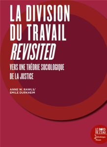 La division du travail revisited. Vers une théorie sociologique de la justice - Rawls Anne W. - Durkheim Emile - Chanial Philippe