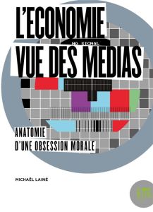 L'économie vue des médias. Anatomie d'une obsession morale - Lainé Michaël