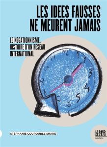 Les idées fausses ne meurent jamais... Le négationnisme, histoire d'un réseau international - Courouble Share Stéphanie - Ory Pascal