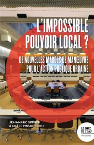 L'impossible pouvoir local ? De nouvelles marges de manoeuvre pour l'action publique urbaine - Offner Jean-Marc - Pinson Gilles