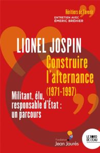 Construire l'alternance (1971-1997). Militant, élu, responsable d'Etat : un parcours - Bréhier Emeric - Jospin Lionel