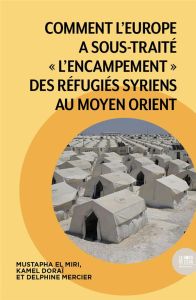 Comment l'Europe a sous-traité "l'encampement" des réfugiés syriens au Moyen Orient - El Miri Mustapha - Mercier Delphine - Doraï Kamel