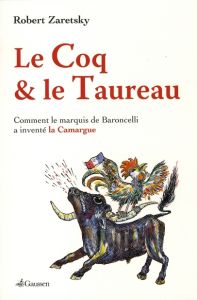 Le Coq et le Taureau. Comment le marquis de Baroncelli a inventé la Camargue - Zaretsky Robert - Hinze Cécile - Gaussen David - B