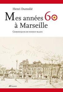 Mes années 60 à Marseille. Chroniques en noir et blanc - Dumolié Henri