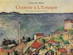 L'oeuvre de Cezanne à L'Estaque. Huiles, aquarelles, dessins (1864-1885) - Blanc Geneviève - Coutagne Denis