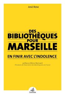 Des bibliothèques pour Marseille. En finir avec l'indolence - Rose José - Bernard Alice