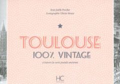 Toulouse 100 % vintage à travers la carte postale ancienne - Porcher Joëlle - Bouze Olivier