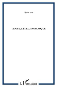 Venise, l'éveil du baroque. Itinéraire musical de Monteverdi à Vivaldi - Lexa Olivier