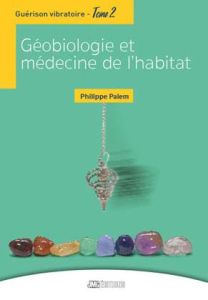 Guérison vibratoire. Tome 2, Géobiologie et médecine de l'habitat - Palem Philippe