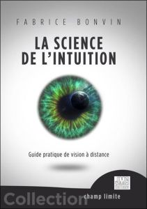La science de l'Intuition. Guide pratique de vision à distance - Bonvin Fabrice