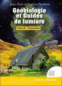 Géobiologie et Guides de lumière Tome 3 - Connexions - Bardoux Jean-Paul