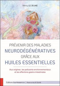 Prévenir des maladies neurodégénératives grâce aux huiles essentielles - Le Jeune Rémy - Franchomme Pierre