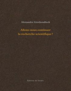 Allons-nous continuer la recherche scientifique ? - Grothendieck Alexandre - Pessis Céline