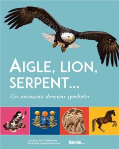 Aigle, lion, serpent…. Ces animaux devenus symboles - Paix-Rusterholtz Laurence - Lavaquerie-Klein Chris