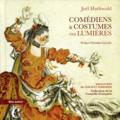 Comédiens & Costumes des Lumières. Miniatures de Fesch et Whirsker, collection Comédie-Française - Huthwohl Joël - Lacroix Christian