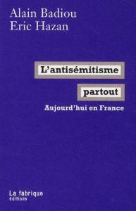 L'antisémitisme partout. Aujourd'hui en France - Hazan Eric - Badiou Alain