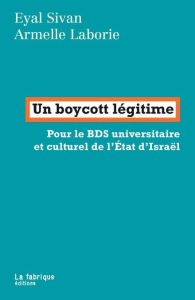 Un boycott légitime. Pour le BDS universitaire et culturel de l'Etat d'Israël - Sivan Eyal - Laborie Armelle
