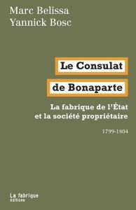 Le Consulat de Bonaparte. La fabrique de l’E´tat et la société propriétaire 1799-1804 - Belissa Marc - Bosc Yannick