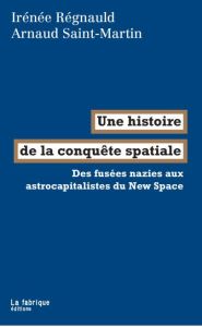 Une histoire de la conquête spatiale. Des fusées nazies aux astrocapitalistes du New Space - Régnauld Irénée - Sait-martin Arnaud
