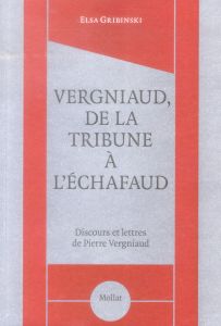 Vergniaud, de la tribune à l'échafaud. Discours et lettres de Pierre Vergniaud - Gribinski Elsa