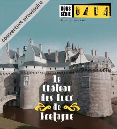 Dada Hors-série N° 4, avril 2018 : Le château des ducs de Bretagne - Ullmann Antoine