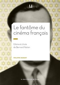 Le fantôme du cinéma français. Gloire et chute de Bernard Natan - Durant Philippe