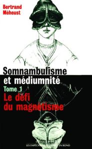 IAD - Somnambulisme et médiumnité tome 1 Le défi du magnétisme. 01 - Méheust Bertrand
