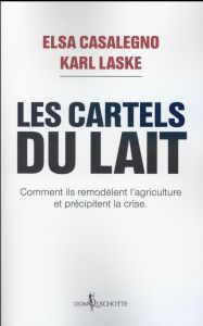 Les cartels du lait. Comment ils remodèlent l'agriculture et précipitent la crise - Casalegno Elsa - Laske Karl - Cori Nicolas