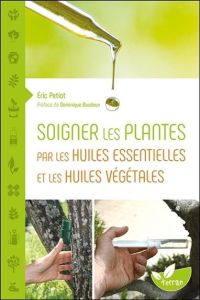 Soigner les plantes par les huiles essentielles et les huiles végétales - Petiot Eric - Baudoux Dominique