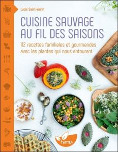 Cuisine sauvage au fil des saisons. 112 recettes familiales et gourmandes avec les plantes qui nous - Saint-Voirin Lucie
